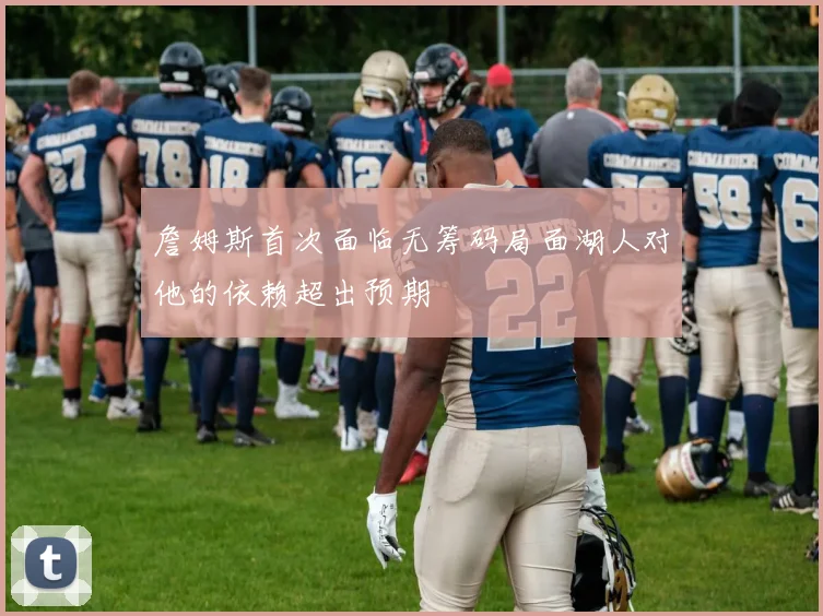詹姆斯首次面临无筹码局面湖人对他的依赖超出预期