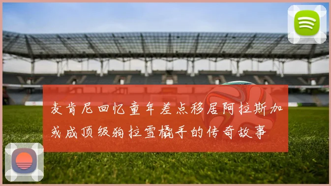 麦肯尼回忆童年差点移居阿拉斯加或成顶级狗拉雪橇手的传奇故事