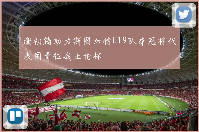 谢初筠助力斯图加特U19队夺冠将代表国青征战土伦杯