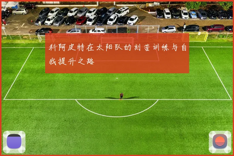 科阿皮特在太阳队的刻苦训练与自我提升之路