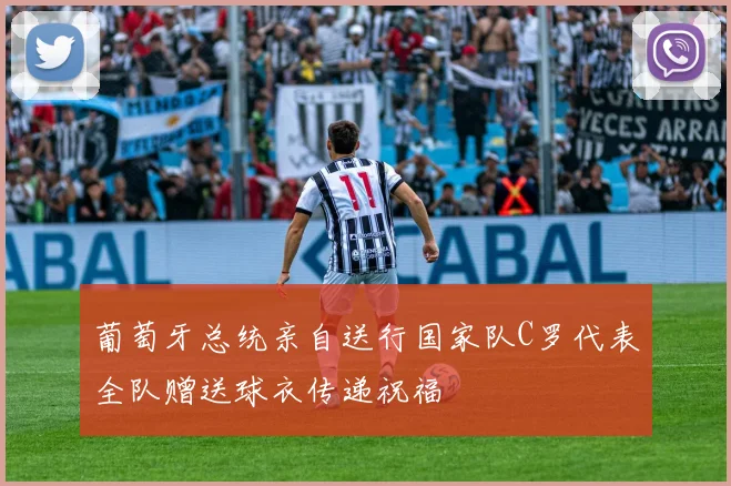 葡萄牙总统亲自送行国家队C罗代表全队赠送球衣传递祝福