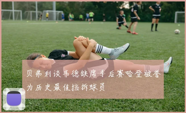贝弗利谈韦德缺席季后赛哈登被誉为历史最佳挡拆球员