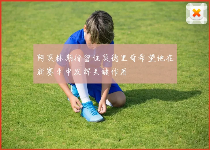 阿莫林期待留住莫德里奇希望他在新赛季中发挥关键作用