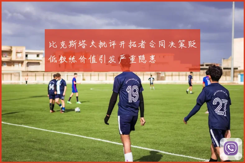 比克斯塔夫批评开拓者合同决策贬低教练价值引发严重隐患